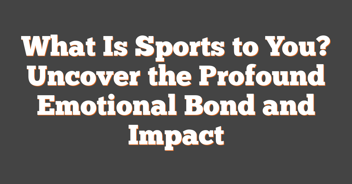 What Is Sports to You? Uncover the Profound Emotional Bond and Impact