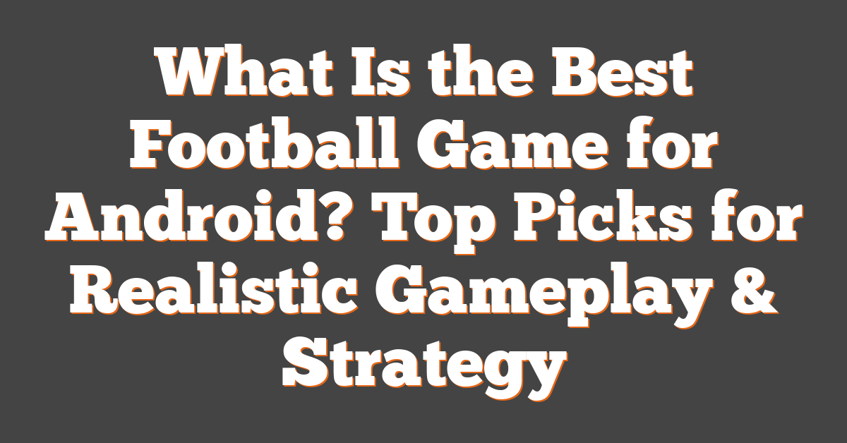 What Is the Best Football Game for Android? Top Picks for Realistic Gameplay & Strategy