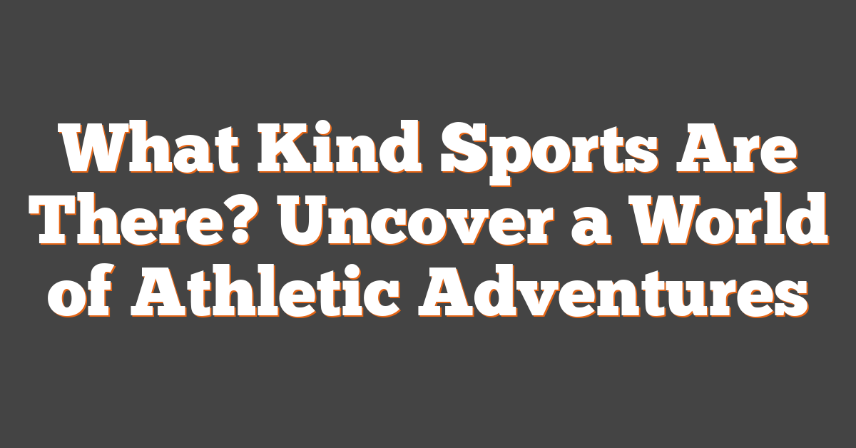 What Kind Sports Are There? Uncover a World of Athletic Adventures