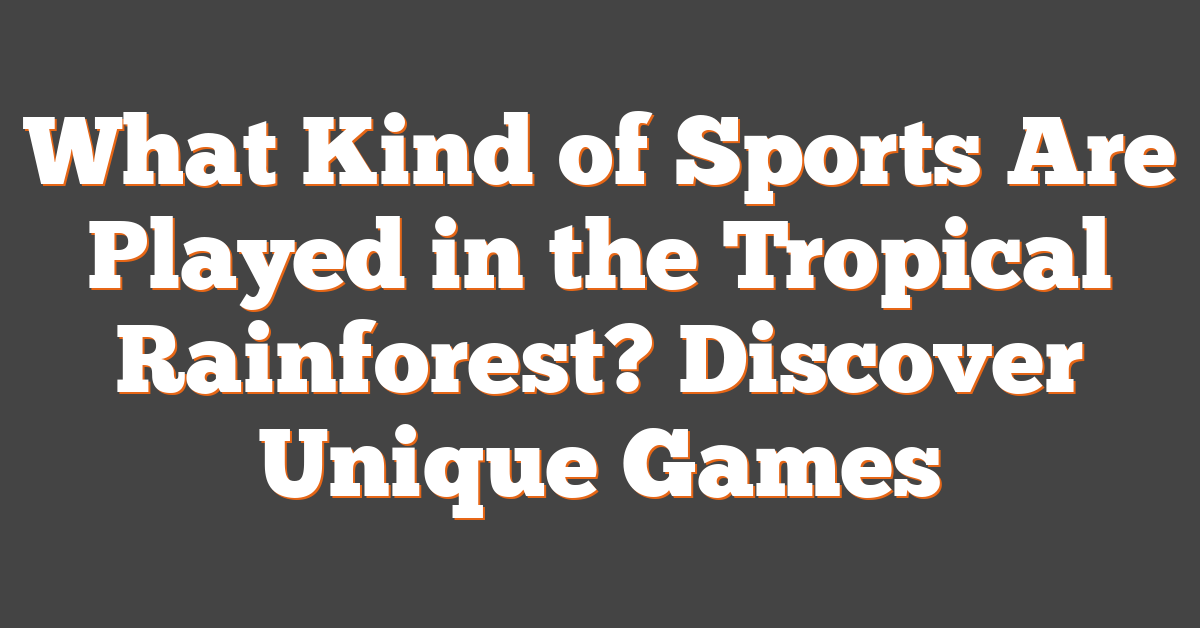 What Kind of Sports Are Played in the Tropical Rainforest? Discover Unique Games