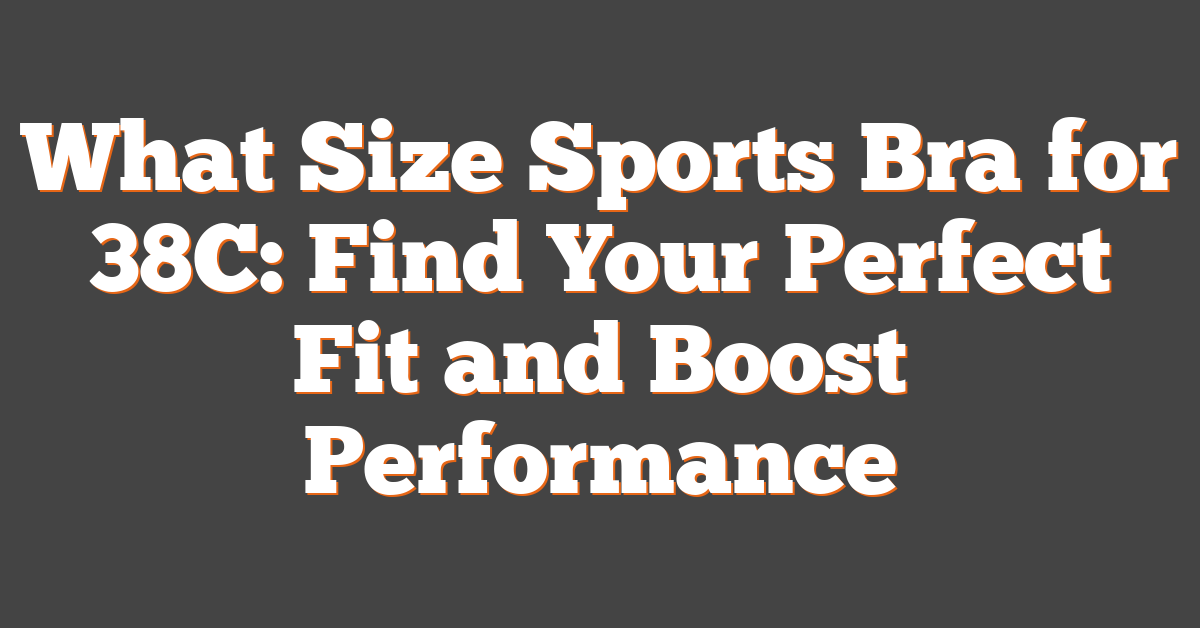 What Size Sports Bra for 38C: Find Your Perfect Fit and Boost Performance