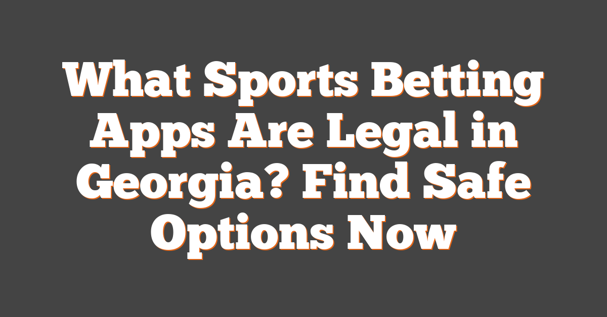 What Sports Betting Apps Are Legal in Georgia? Find Safe Options Now