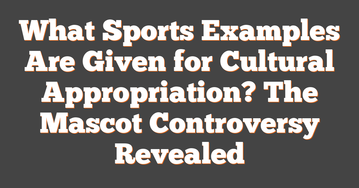 What Sports Examples Are Given for Cultural Appropriation? The Mascot Controversy Revealed