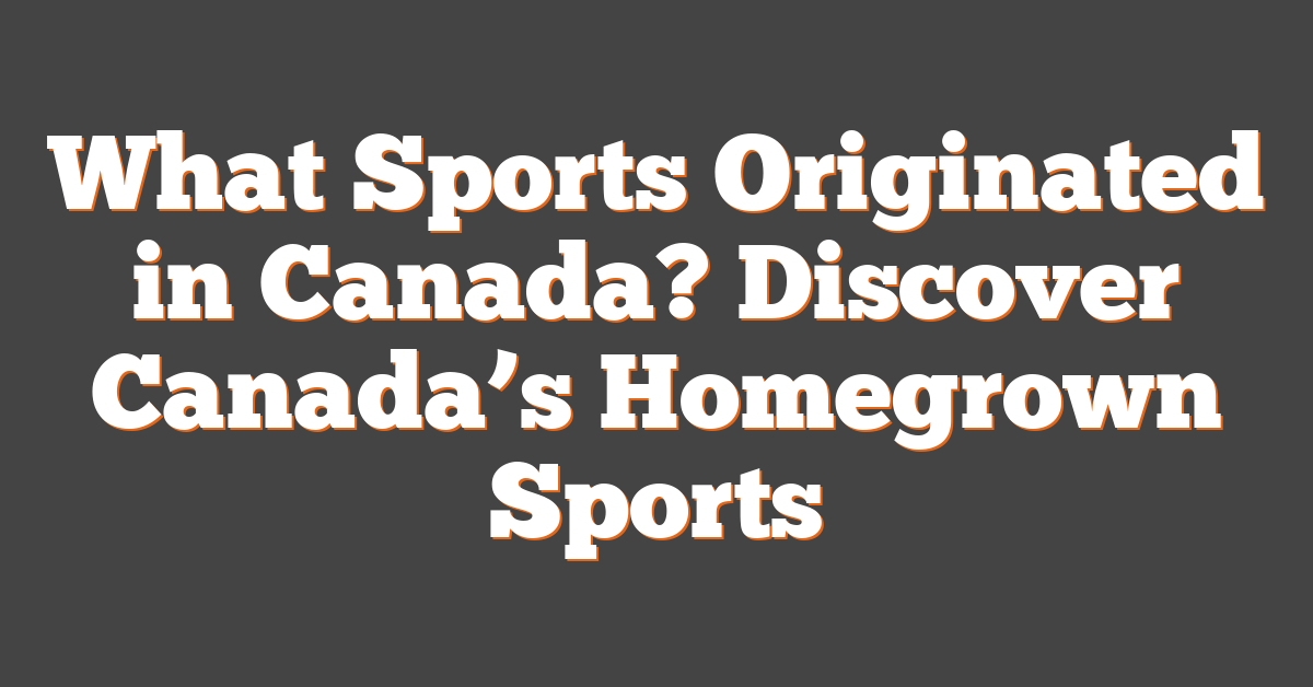 What Sports Originated in Canada? Discover Canada’s Homegrown Sports