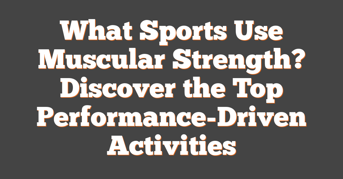What Sports Use Muscular Strength? Discover the Top Performance-Driven Activities