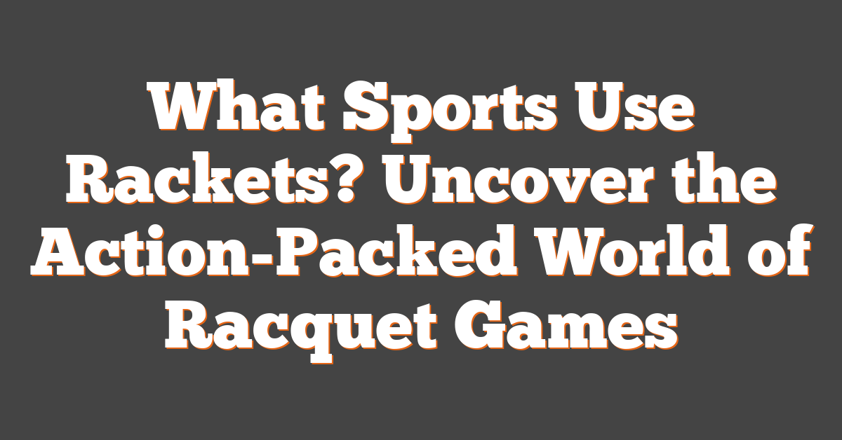 What Sports Use Rackets? Uncover the Action-Packed World of Racquet Games