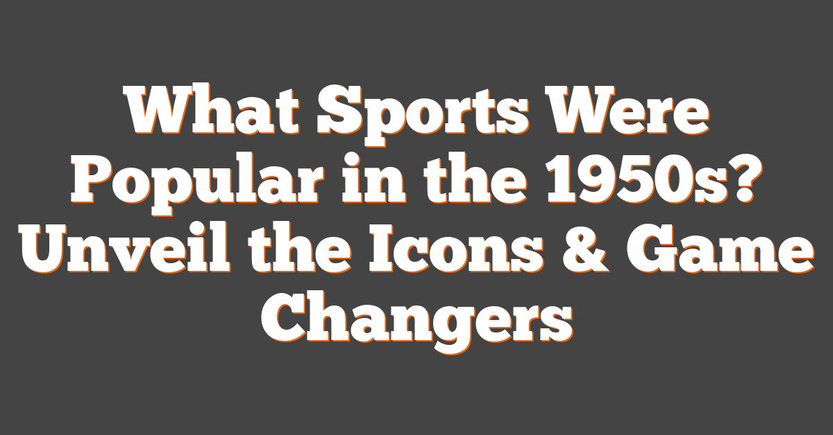 What Sports Were Popular in the 1950s? Unveil the Icons & Game Changers
