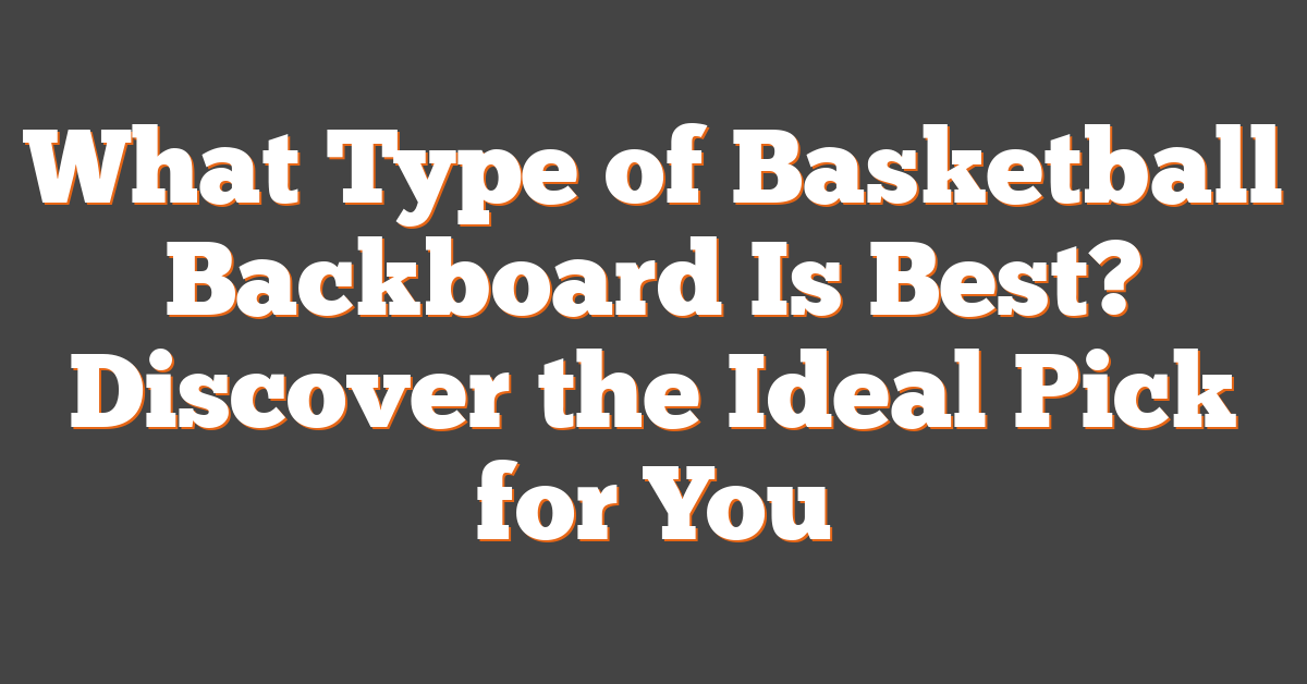 What Type of Basketball Backboard Is Best? Discover the Ideal Pick for You