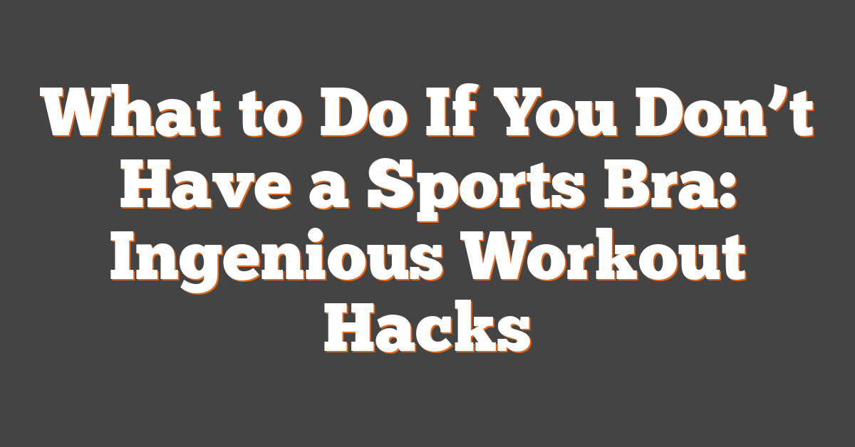 What to Do If You Don’t Have a Sports Bra: Ingenious Workout Hacks