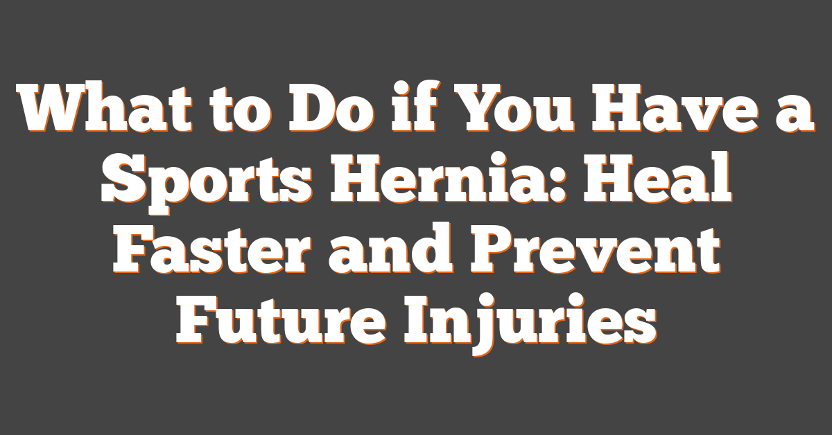 What to Do if You Have a Sports Hernia: Heal Faster and Prevent Future Injuries