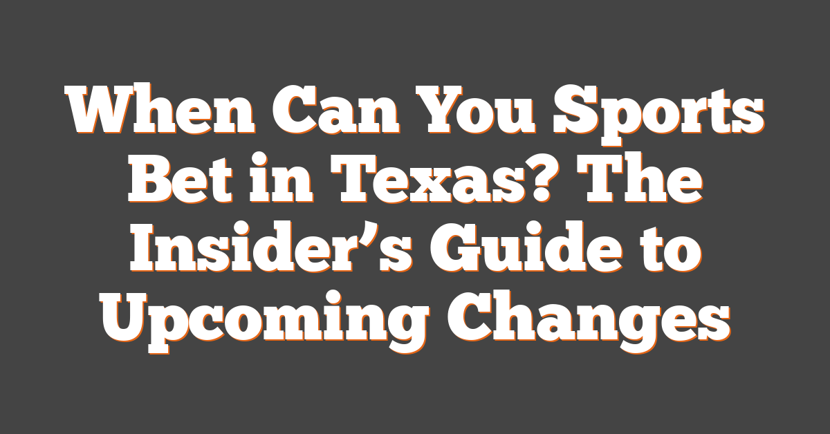 When Can You Sports Bet in Texas? The Insider’s Guide to Upcoming Changes