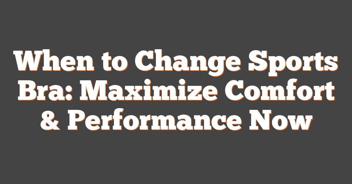 When to Change Sports Bra: Maximize Comfort & Performance Now