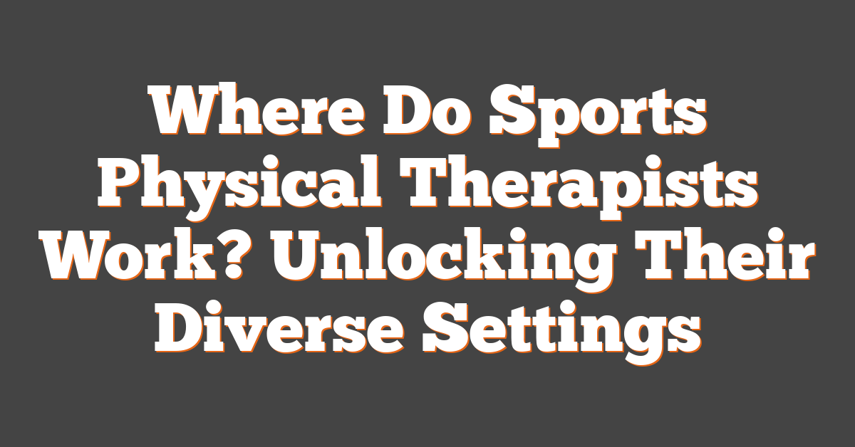 Where Do Sports Physical Therapists Work? Unlocking Their Diverse Settings