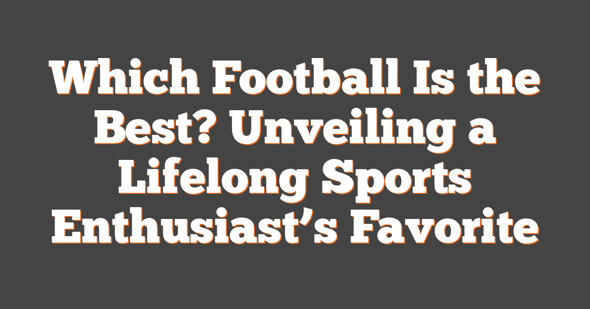 Which Football Is the Best? Unveiling a Lifelong Sports Enthusiast’s Favorite