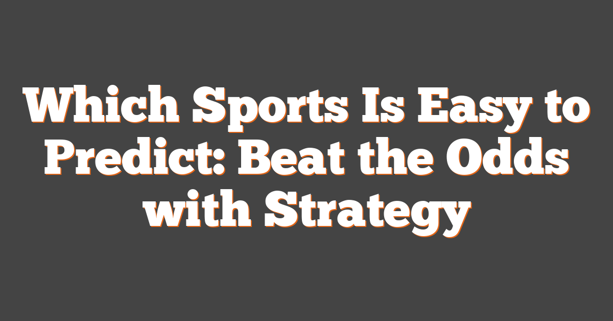 Which Sports Is Easy to Predict: Beat the Odds with Strategy