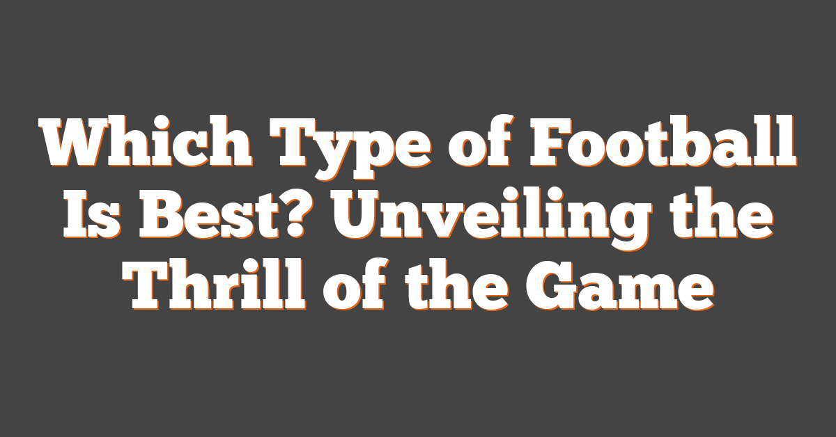 Which Type of Football Is Best? Unveiling the Thrill of the Game