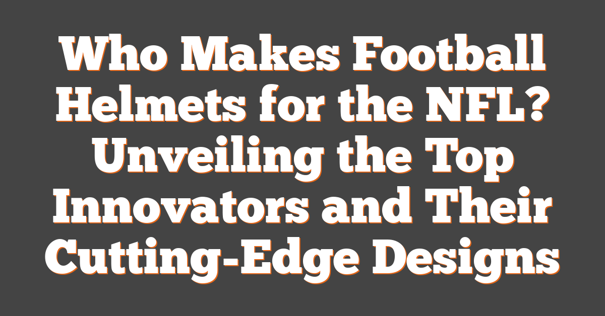 Who Makes Football Helmets for the NFL? Unveiling the Top Innovators and Their Cutting-Edge Designs