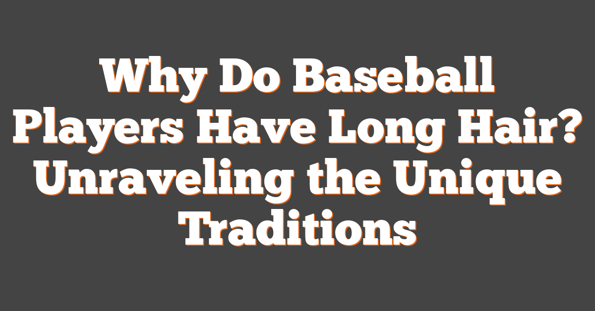Why Do Baseball Players Have Long Hair? Unraveling the Unique Traditions