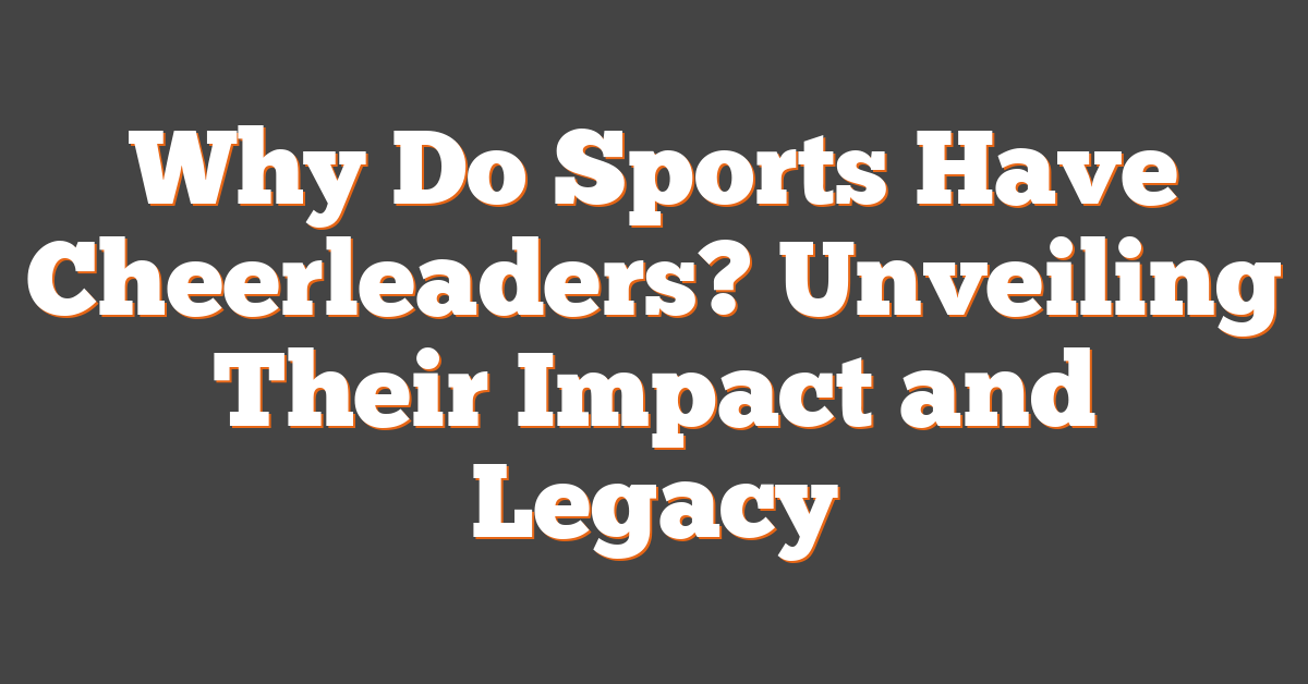 Why Do Sports Have Cheerleaders? Unveiling Their Impact and Legacy