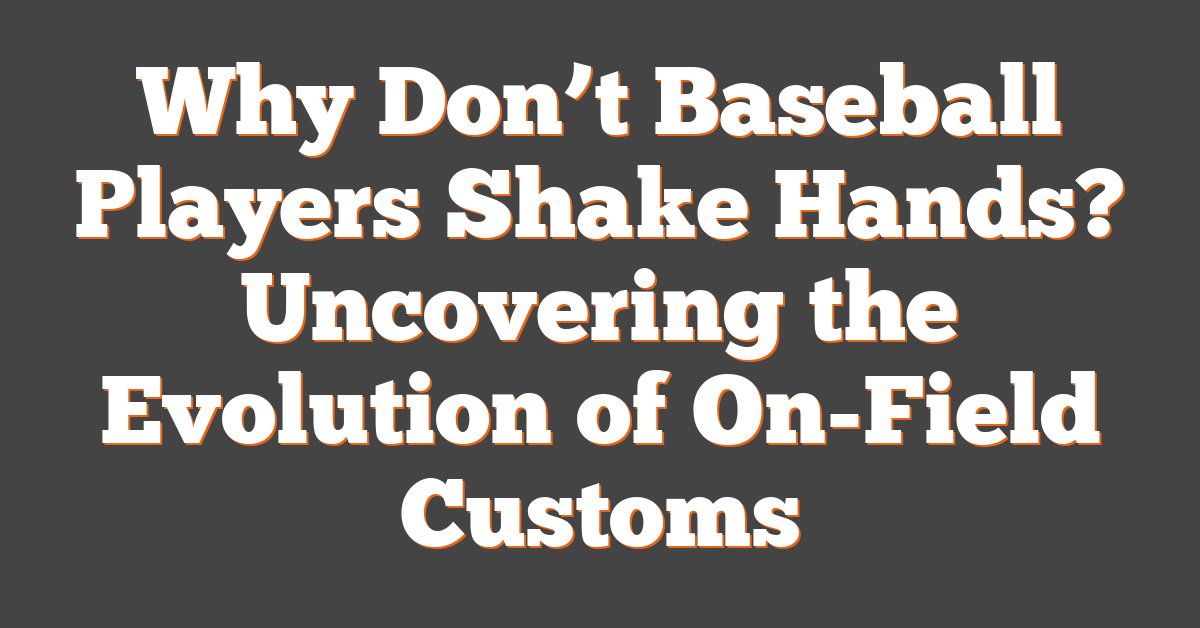 Why Don’t Baseball Players Shake Hands? Uncovering the Evolution of On-Field Customs