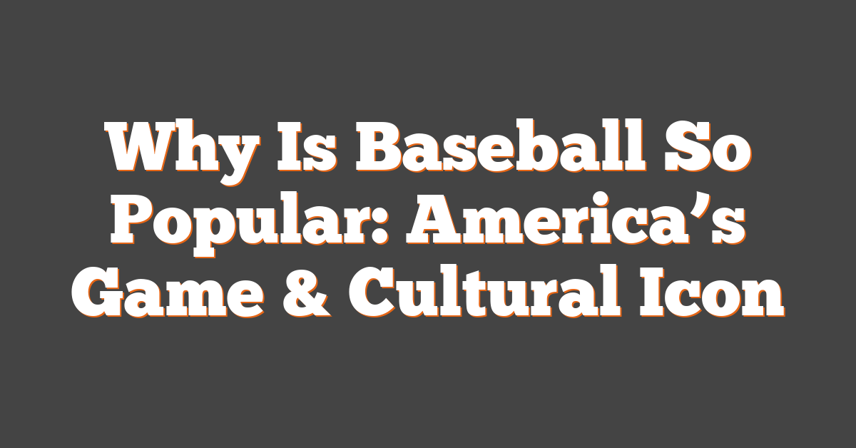 Why Is Baseball So Popular: America’s Game & Cultural Icon