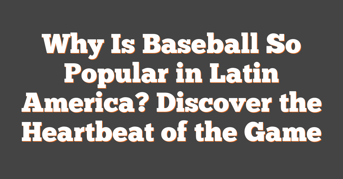 Why Is Baseball So Popular in Latin America? Discover the Heartbeat of the Game