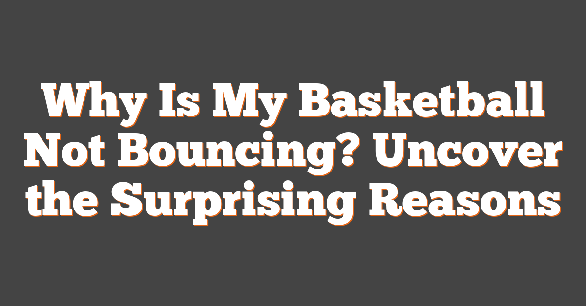 Why Is My Basketball Not Bouncing? Uncover the Surprising Reasons