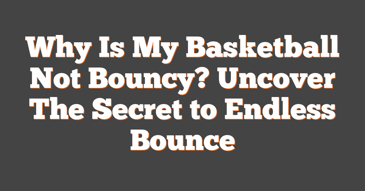 Why Is My Basketball Not Bouncy? Uncover The Secret to Endless Bounce
