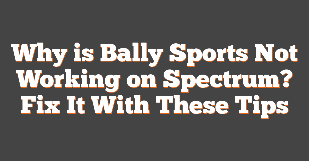 Why is Bally Sports Not Working on Spectrum? Fix It With These Tips