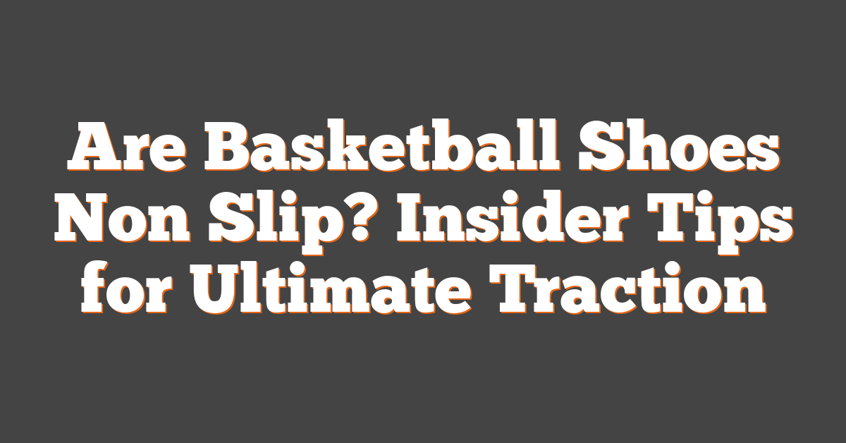 Are Basketball Shoes Non Slip? Insider Tips for Ultimate Traction