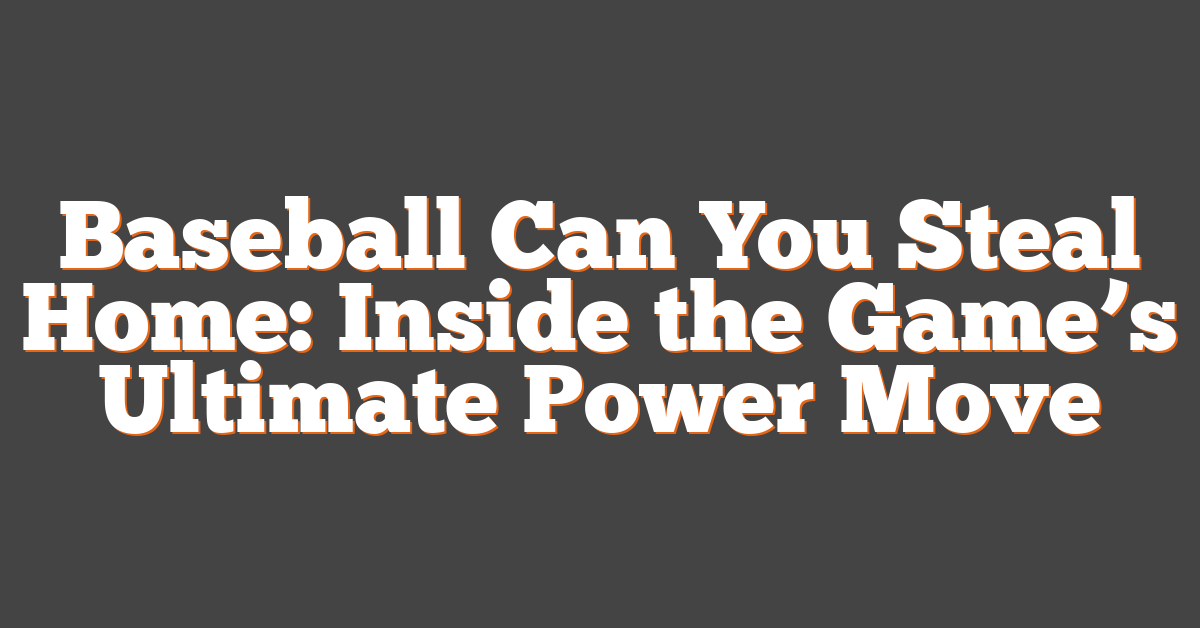 Baseball Can You Steal Home: Inside the Game’s Ultimate Power Move