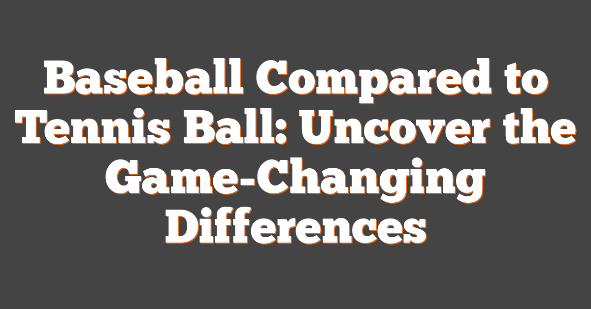 Baseball Compared to Tennis Ball: Uncover the Game-Changing Differences