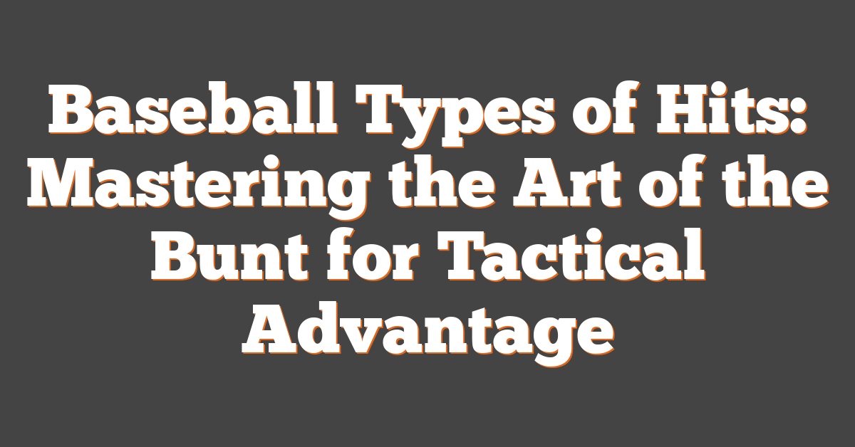 Baseball Types of Hits: Mastering the Art of the Bunt for Tactical Advantage