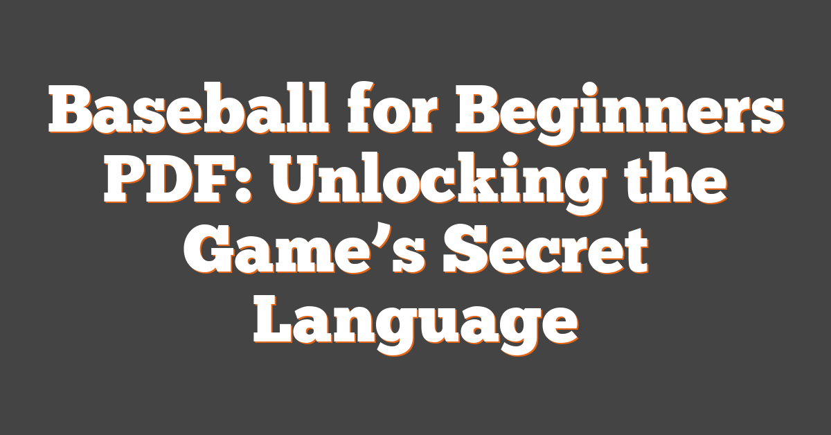 Baseball for Beginners PDF: Unlocking the Game’s Secret Language
