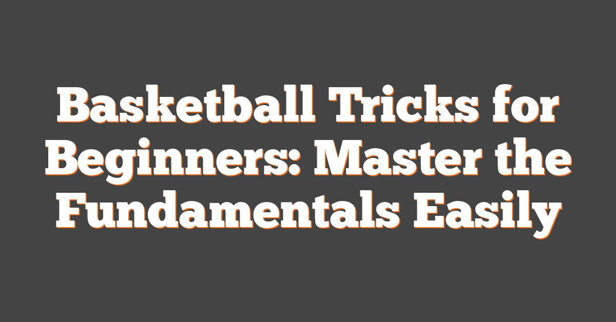 Basketball Tricks for Beginners: Master the Fundamentals Easily