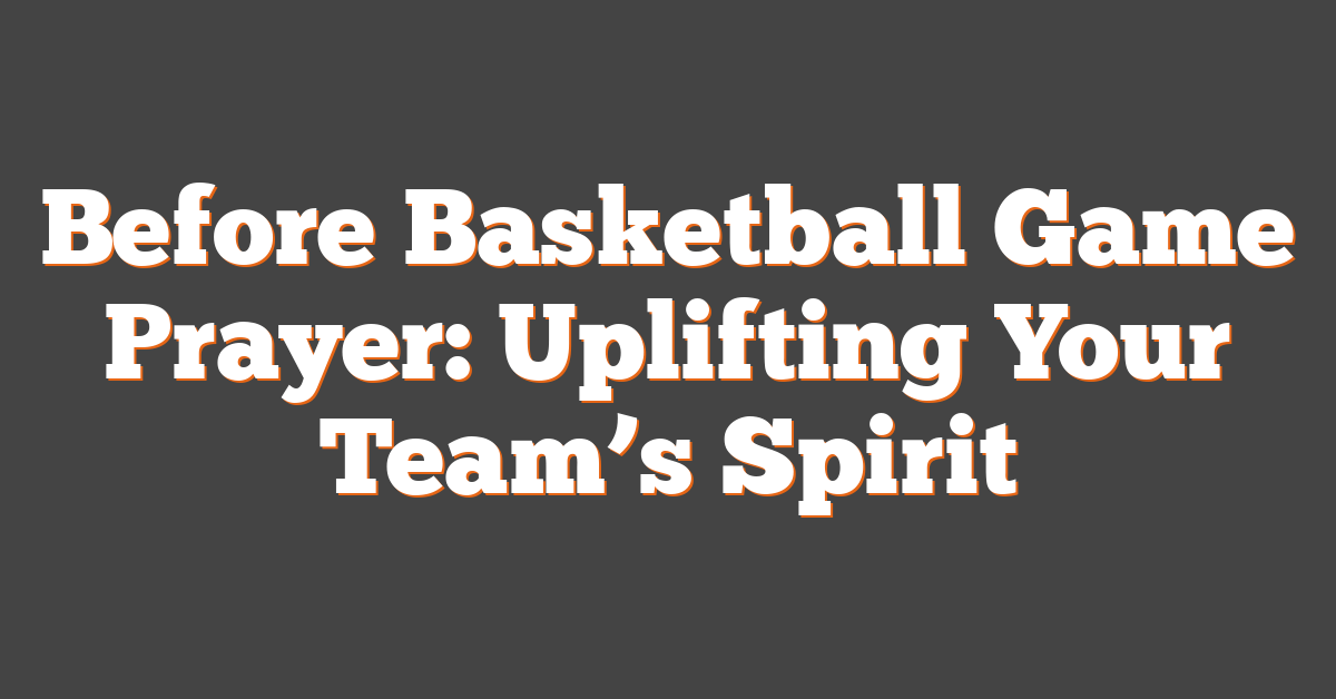 Before Basketball Game Prayer: Uplifting Your Team’s Spirit