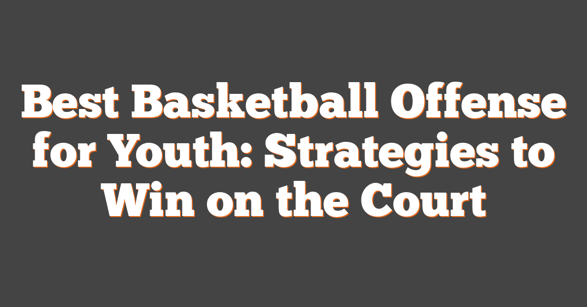 Best Basketball Offense for Youth: Strategies to Win on the Court