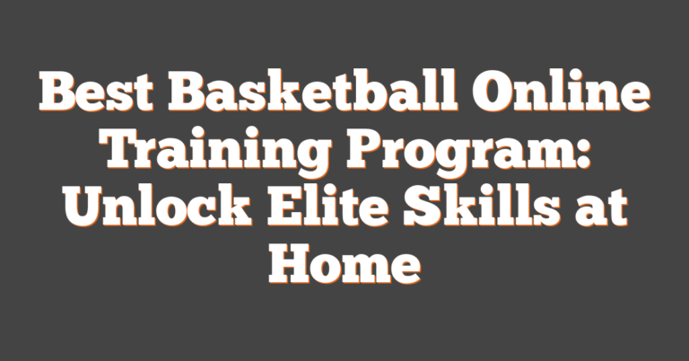 Best Basketball Online Training Program: Unlock Elite Skills At Home