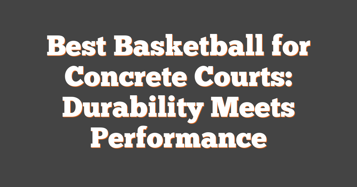 Best Basketball for Concrete Courts: Durability Meets Performance