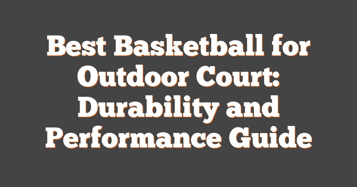 Best Basketball for Outdoor Court: Durability and Performance Guide