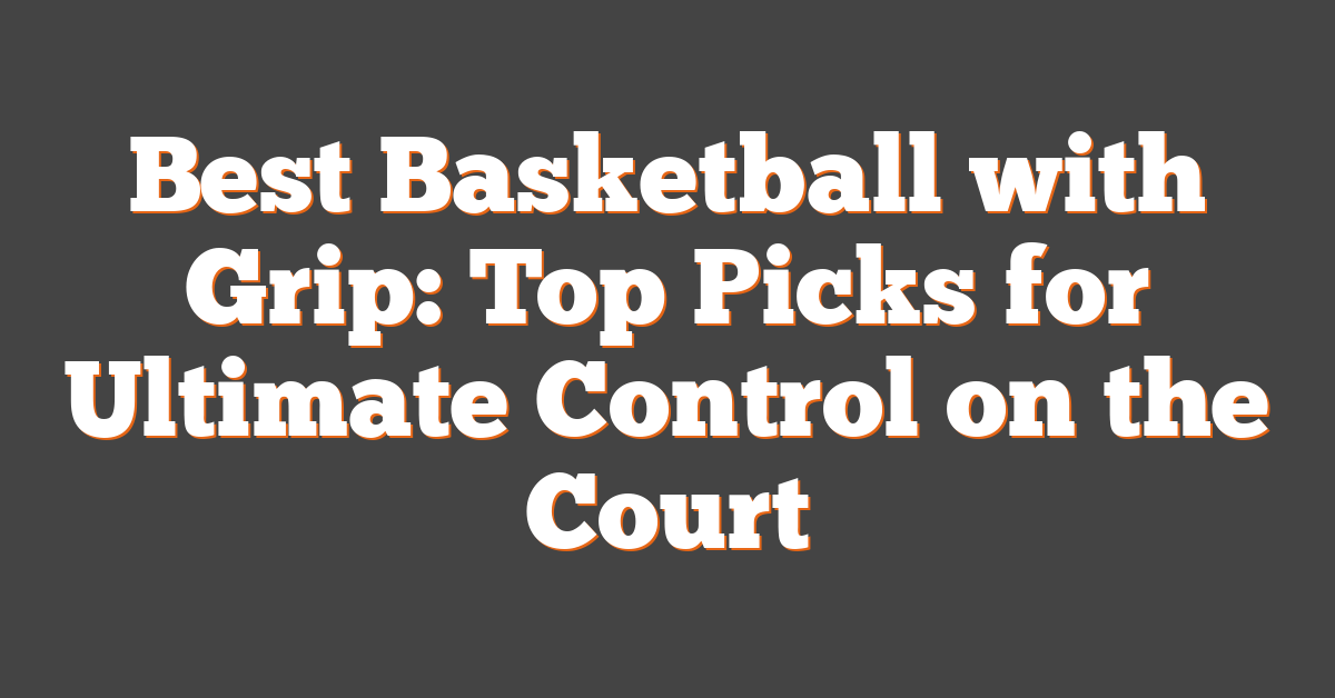Best Basketball with Grip: Top Picks for Ultimate Control on the Court