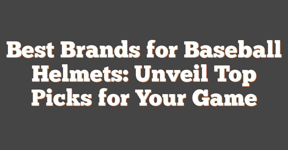 Best Brands for Baseball Helmets: Unveil Top Picks for Your Game