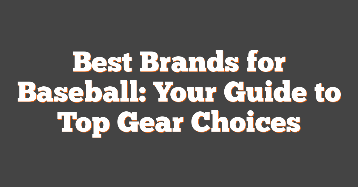 Best Brands for Baseball: Your Guide to Top Gear Choices