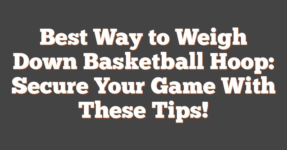Best Way to Weigh Down Basketball Hoop: Secure Your Game With These Tips!