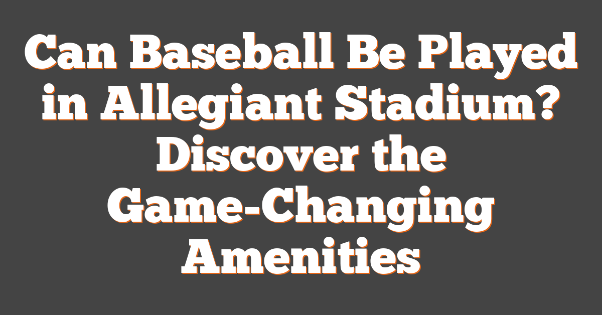 Can Baseball Be Played in Allegiant Stadium? Discover the Game-Changing Amenities