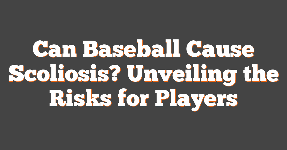 Can Baseball Cause Scoliosis? Unveiling the Risks for Players