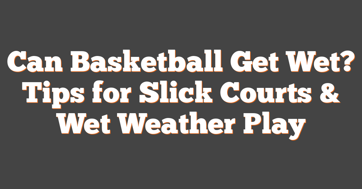 Can Basketball Get Wet? Tips for Slick Courts & Wet Weather Play