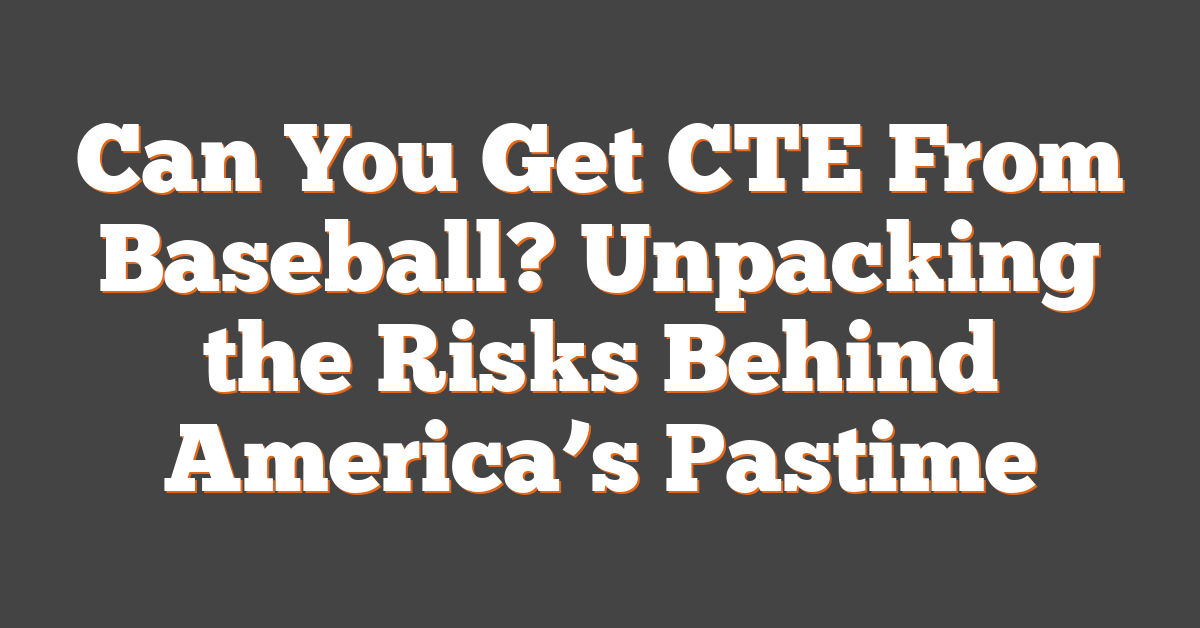 Can You Get CTE From Baseball? Unpacking the Risks Behind America’s Pastime