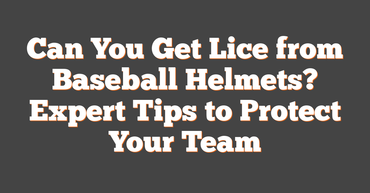 Can You Get Lice from Baseball Helmets? Expert Tips to Protect Your Team
