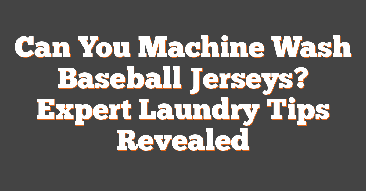 Can You Machine Wash Baseball Jerseys? Expert Laundry Tips Revealed